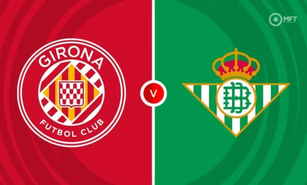Pertarungan Sengit Girona vs Real Betis: Poin Eropa atau Selamat dari Degradasi?